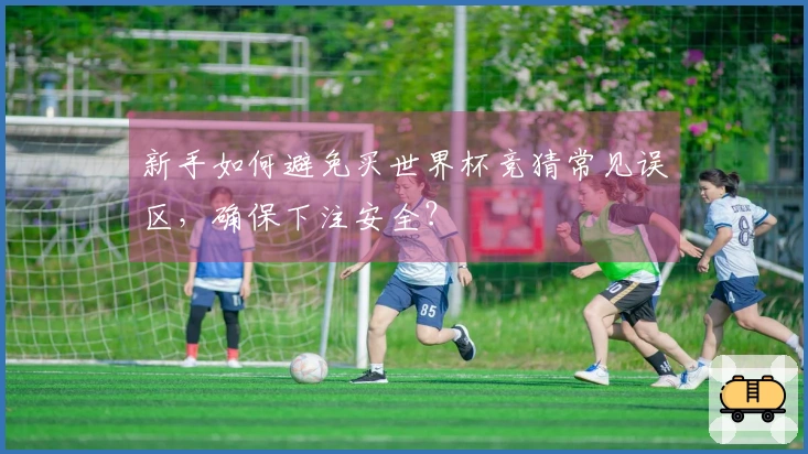 新手如何避免买世界杯竞猜常见误区，确保下注安全？