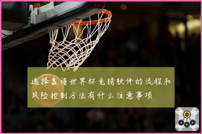 选择靠谱世界杯竞猜软件的流程和风险控制方法有什么注意事项