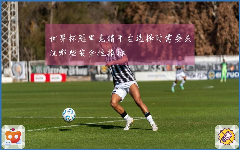 世界杯冠军竞猜平台选择时需要关注哪些安全性指标