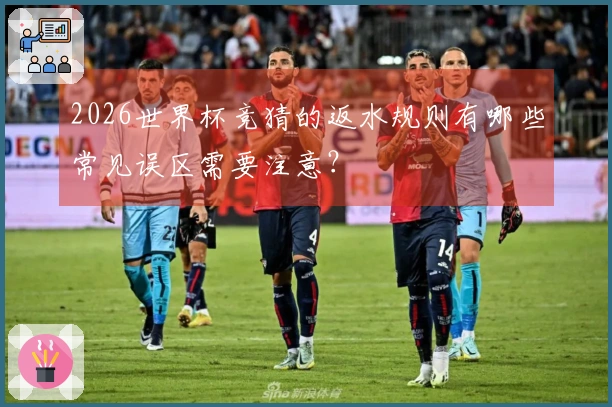 2026世界杯竞猜的返水规则有哪些常见误区需要注意？