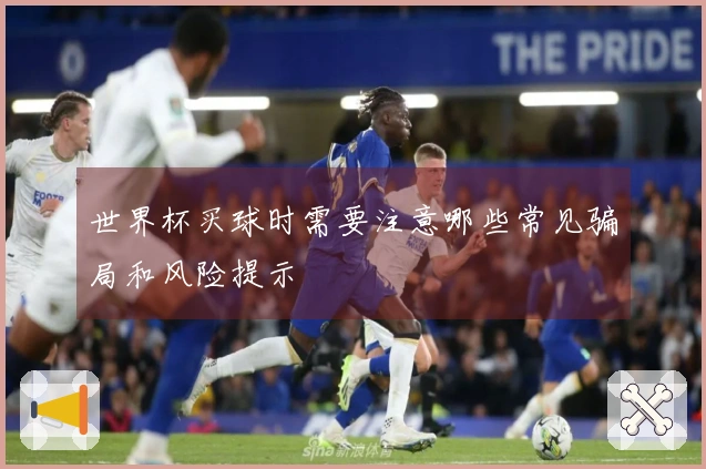 世界杯买球时需要注意哪些常见骗局和风险提示