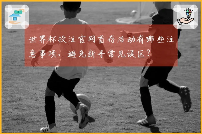 世界杯投注官网首存活动有哪些注意事项，避免新手常见误区？